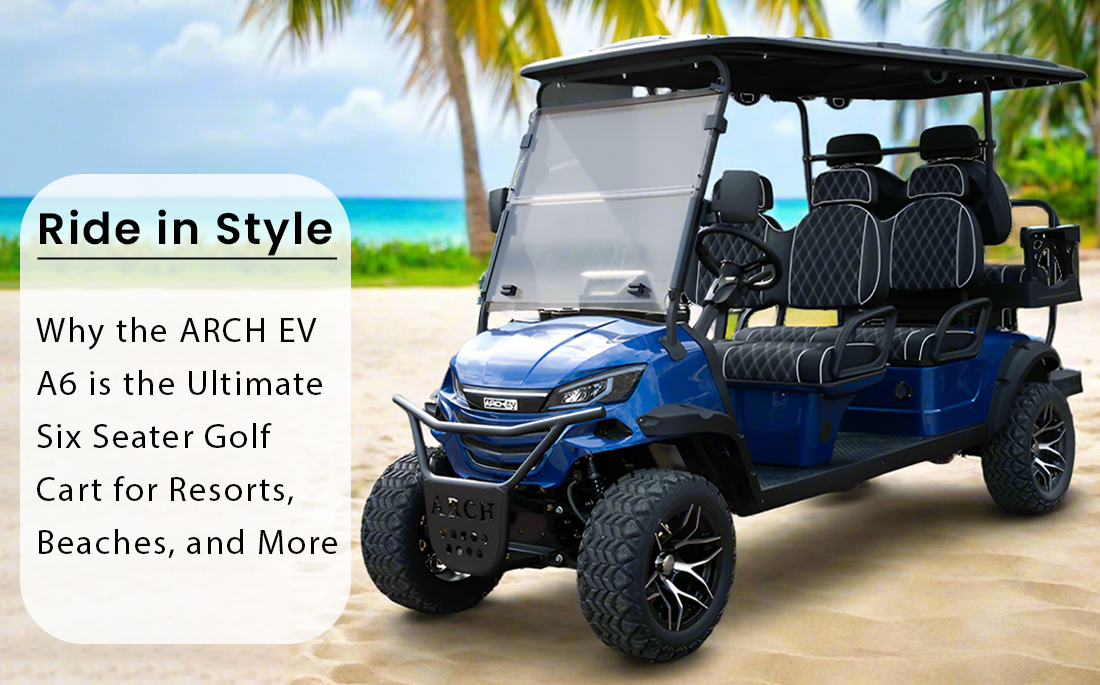 Ride in Style: Why the ARCH EV A6 is the Ultimate Six Seater Golf Cart for Resorts, Beaches, and More